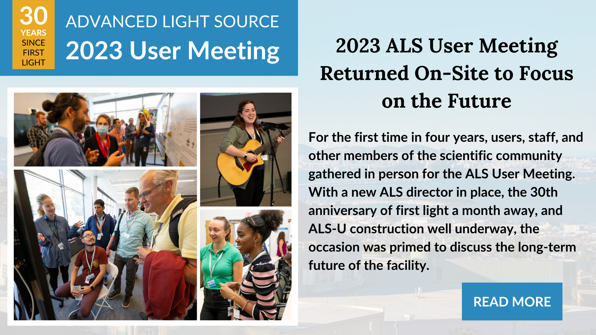 For the first time in four years, users, staff, and other members of the scientific community gathered in person for the ALS User Meeting. With a new ALS director in place, the 30th anniversary of first light a month away, and ALS-U construction well underway, the occasion was primed to discuss the long-term future of the facility.